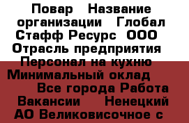 Повар › Название организации ­ Глобал Стафф Ресурс, ООО › Отрасль предприятия ­ Персонал на кухню › Минимальный оклад ­ 46 800 - Все города Работа » Вакансии   . Ненецкий АО,Великовисочное с.